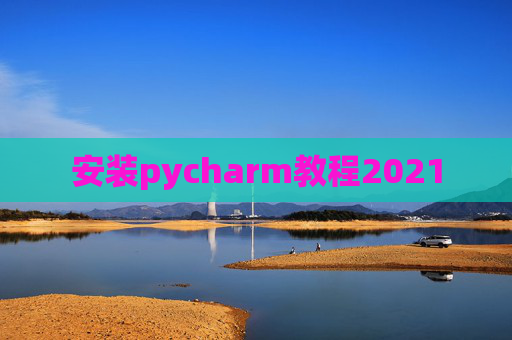 安装pycharm教程2021